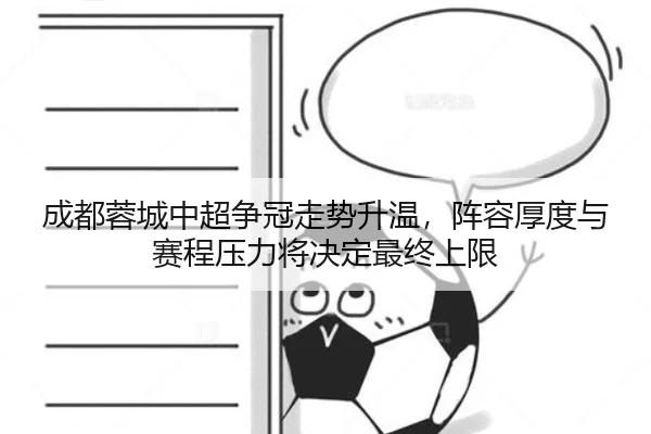 成都蓉城中超争冠走势升温，阵容厚度与赛程压力将决定最终上限